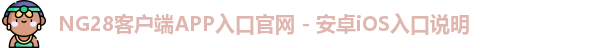NG28客户端APP入口官网 - 安卓iOS入口说明